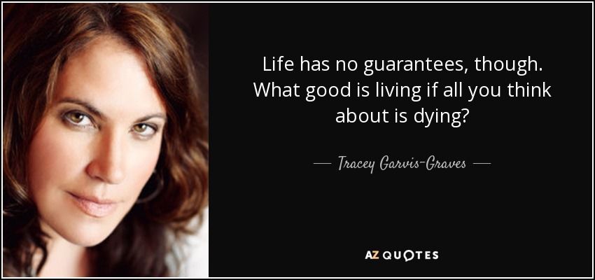Life has no guarantees, though. What good is living if all you think about is dying? - Tracey Garvis-Graves