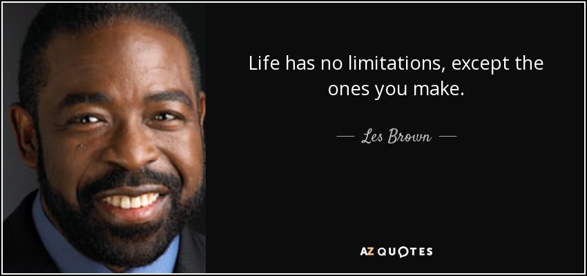 Life has no limitations, except the ones you make. - Les Brown