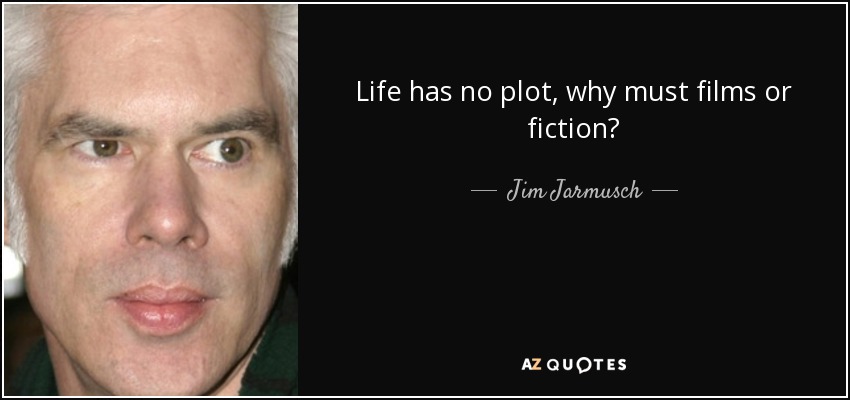 Life has no plot, why must films or fiction? - Jim Jarmusch