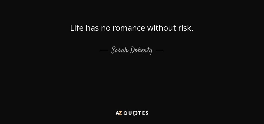 Life has no romance without risk. - Sarah Doherty