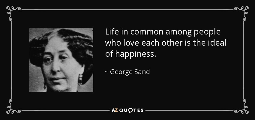 Life in common among people who love each other is the ideal of happiness. - George Sand