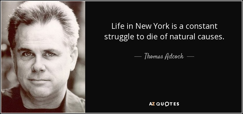 Life in New York is a constant struggle to die of natural causes. - Thomas Adcock