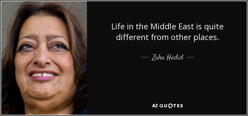 Life in the Middle East is quite different from other places. - Zaha Hadid