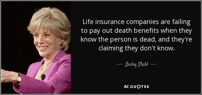 Life insurance companies are failing to pay out death benefits when they know the person is dead, and they're claiming they don't know. - Lesley Stahl