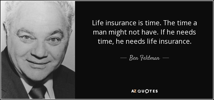 Life insurance is time. The time a man might not have. If he needs time, he needs life insurance. - Ben Feldman