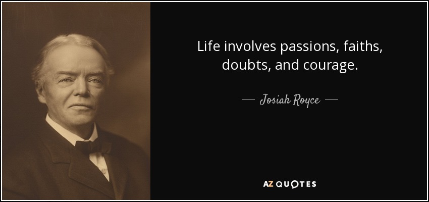 Life involves passions, faiths, doubts, and courage. - Josiah Royce