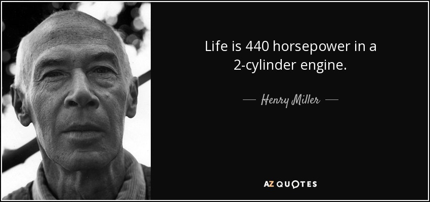 Life is 440 horsepower in a 2-cylinder engine. - Henry Miller