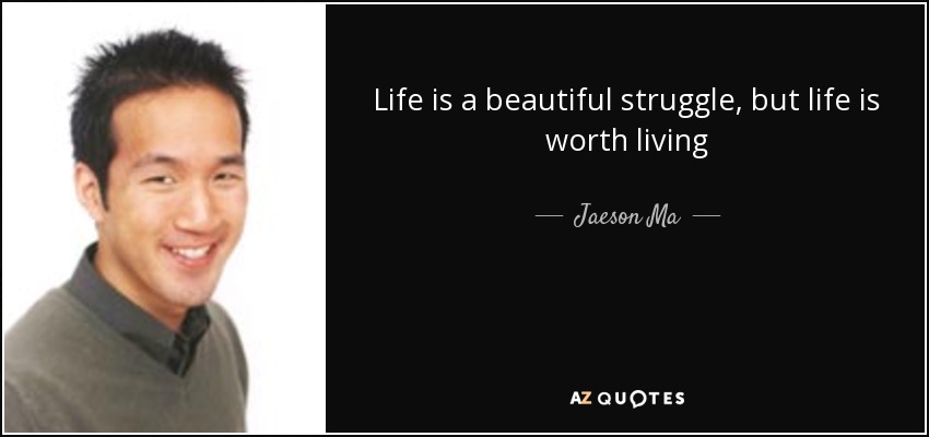 Life is a beautiful struggle, but life is worth living - Jaeson Ma