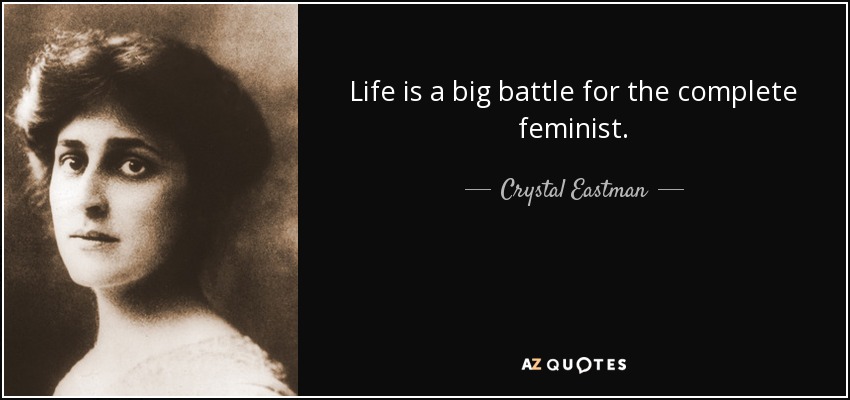 Life is a big battle for the complete feminist. - Crystal Eastman