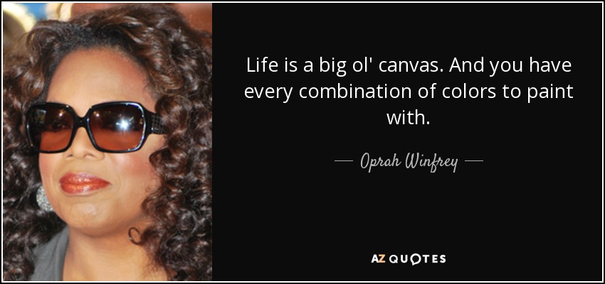 Life is a big ol' canvas. And you have every combination of colors to paint with. - Oprah Winfrey