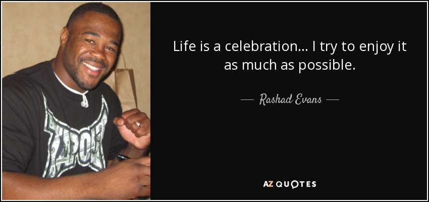 Life is a celebration… I try to enjoy it as much as possible. - Rashad Evans