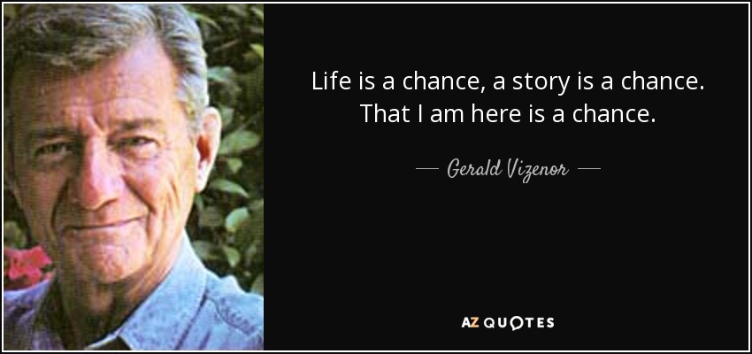 Life is a chance, a story is a chance. That I am here is a chance. - Gerald Vizenor