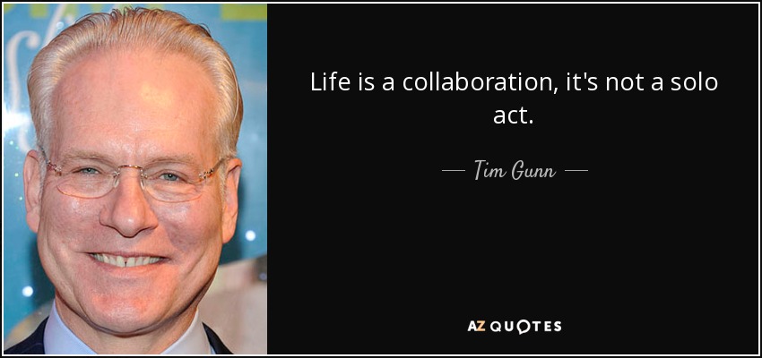 Life is a collaboration, it's not a solo act. - Tim Gunn