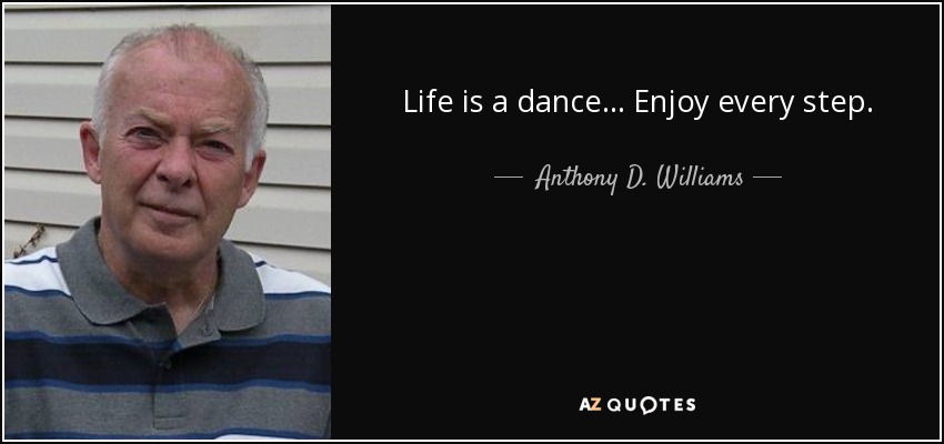 Life is a dance... Enjoy every step. - Anthony D. Williams