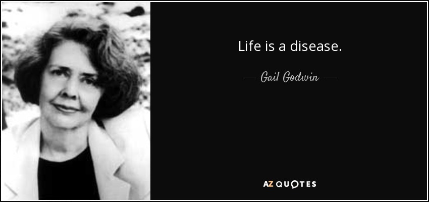 Life is a disease. - Gail Godwin