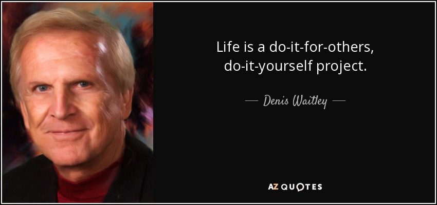 Life is a do-it-for-others, do-it-yourself project. - Denis Waitley