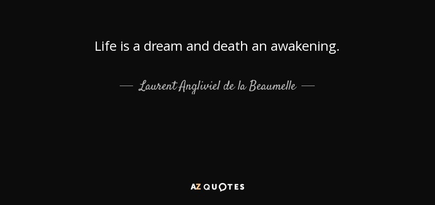 Life is a dream and death an awakening. - Laurent Angliviel de la Beaumelle