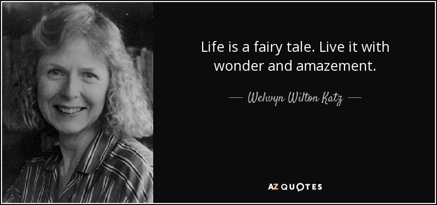 Life is a fairy tale. Live it with wonder and amazement. - Welwyn Wilton Katz