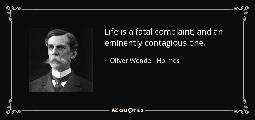 Life is a fatal complaint, and an eminently contagious one. - Oliver Wendell Holmes, Jr.