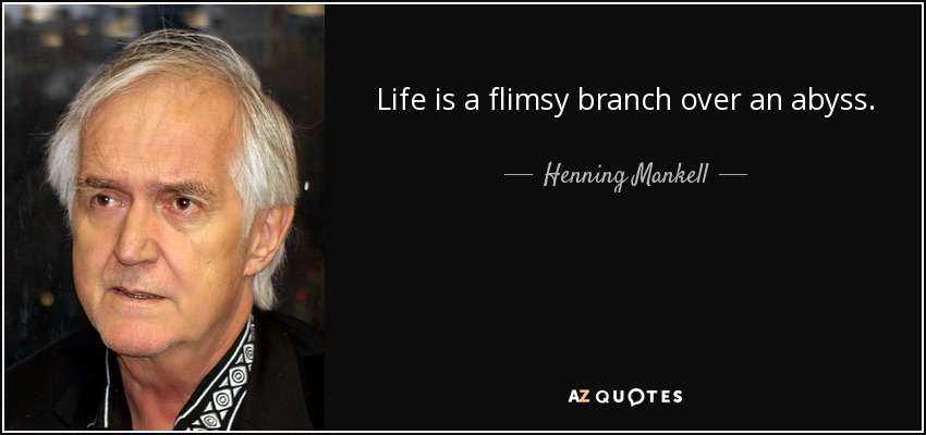 Life is a flimsy branch over an abyss. - Henning Mankell