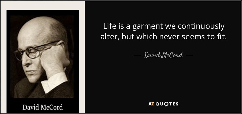 Life is a garment we continuously alter, but which never seems to fit. - David McCord