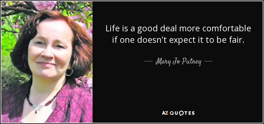 Life is a good deal more comfortable if one doesn't expect it to be fair. - Mary Jo Putney