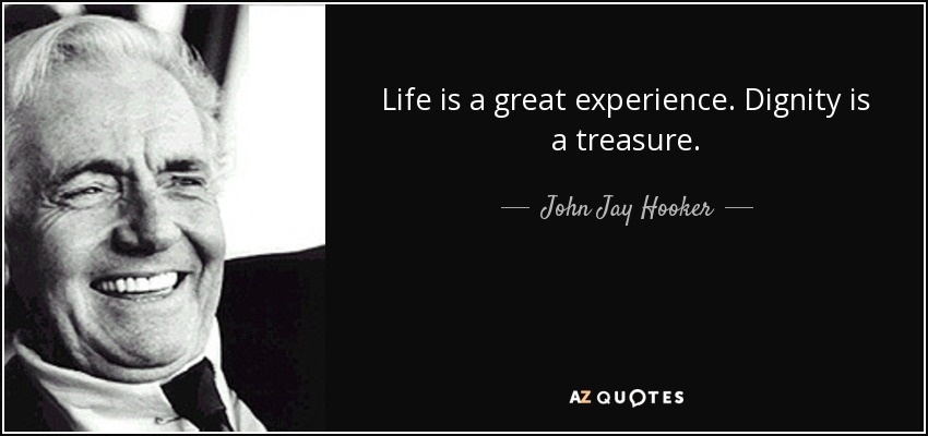 Life is a great experience. Dignity is a treasure. - John Jay Hooker