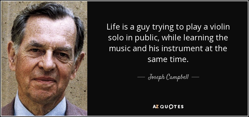 Life is a guy trying to play a violin solo in public, while learning the music and his instrument at the same time. - Joseph Campbell