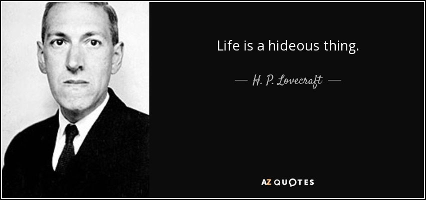 Life is a hideous thing. - H. P. Lovecraft