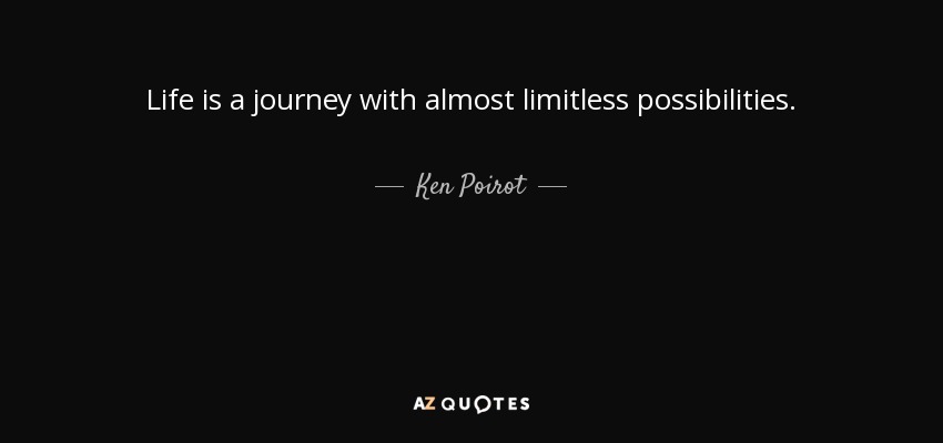 Ken Poirot quote: Life is a journey with almost limitless possibilities.
