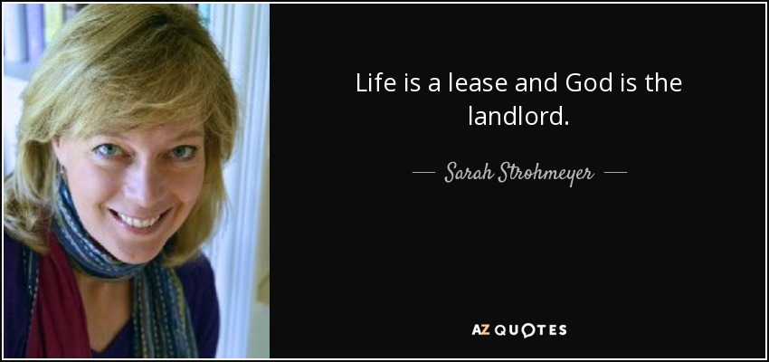 Life is a lease and God is the landlord. - Sarah Strohmeyer