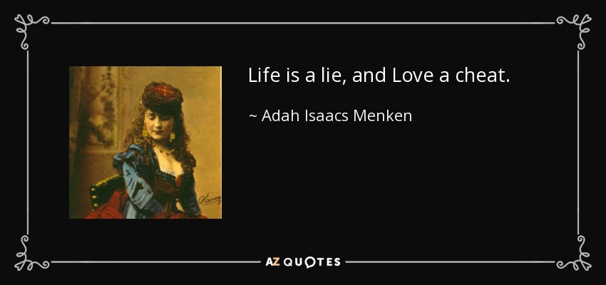 Life is a lie, and Love a cheat. - Adah Isaacs Menken