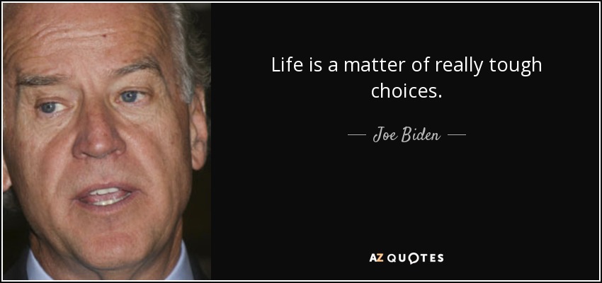 Life is a matter of really tough choices. - Joe Biden