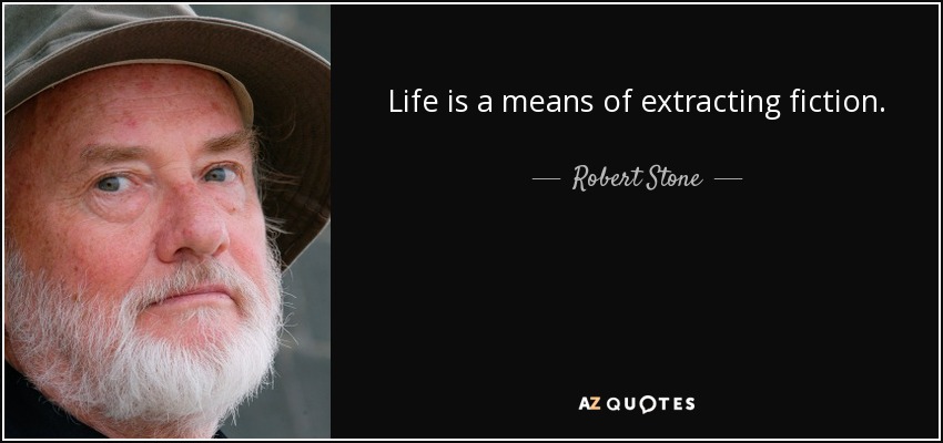 Life is a means of extracting fiction. - Robert Stone