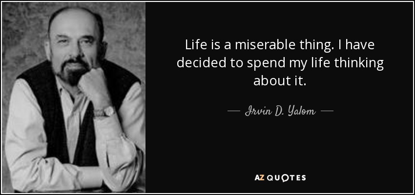 Life is a miserable thing. I have decided to spend my life thinking about it. - Irvin D. Yalom