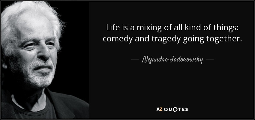 Life is a mixing of all kind of things: comedy and tragedy going together. - Alejandro Jodorowsky