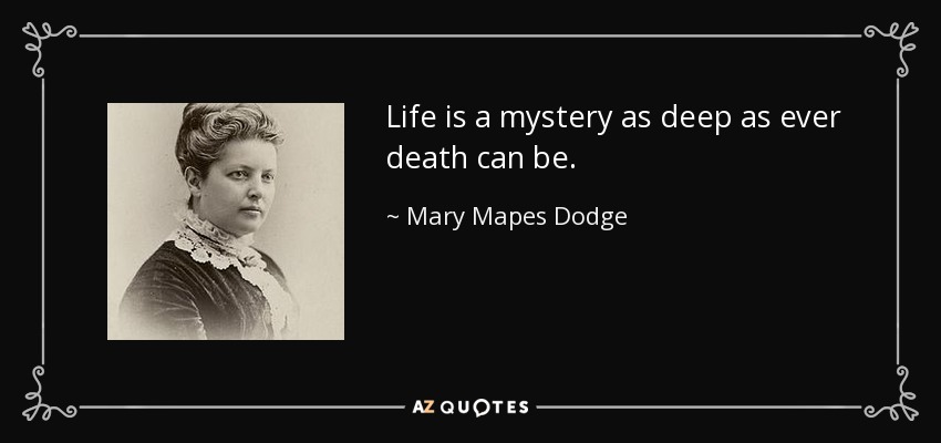 Life is a mystery as deep as ever death can be. - Mary Mapes Dodge