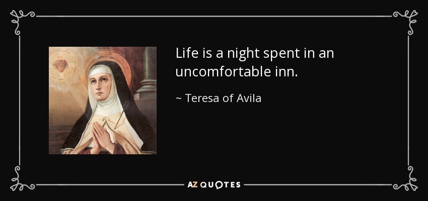 Life is a night spent in an uncomfortable inn. - Teresa of Avila