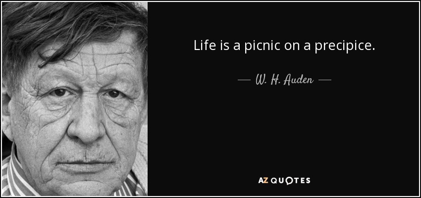 Life is a picnic on a precipice. - W. H. Auden