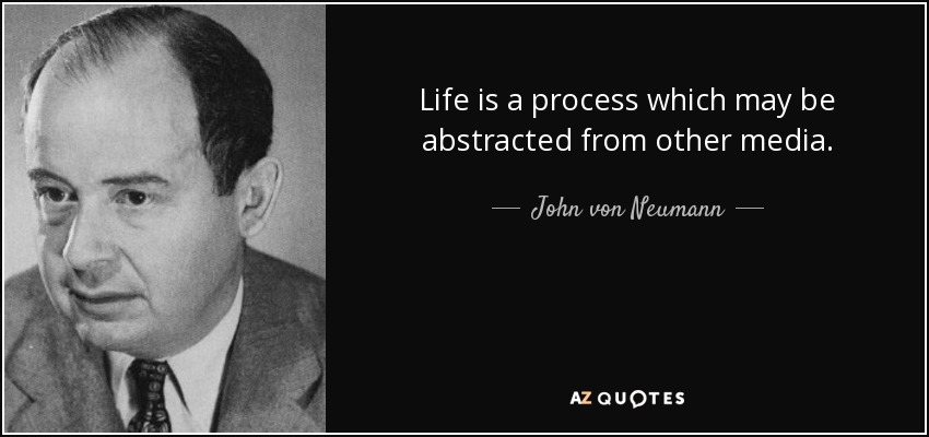 Life is a process which may be abstracted from other media. - John von Neumann