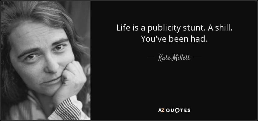 Life is a publicity stunt. A shill. You've been had. - Kate Millett