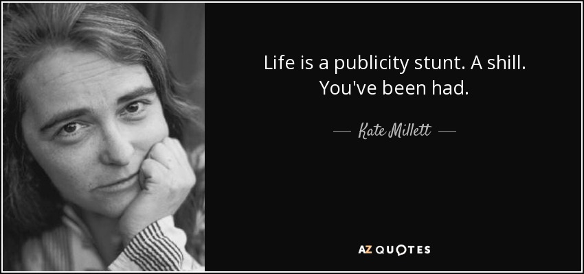 Life is a publicity stunt. A shill. You've been had. - Kate Millett