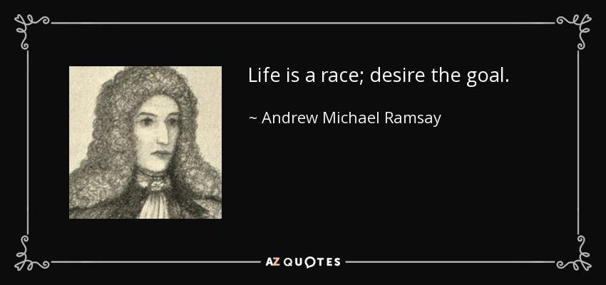 Life is a race; desire the goal. - Andrew Michael Ramsay