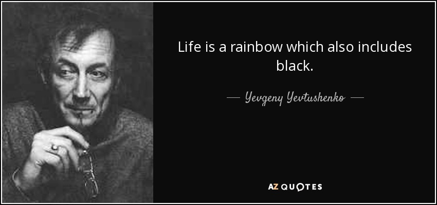 Life is a rainbow which also includes black. - Yevgeny Yevtushenko