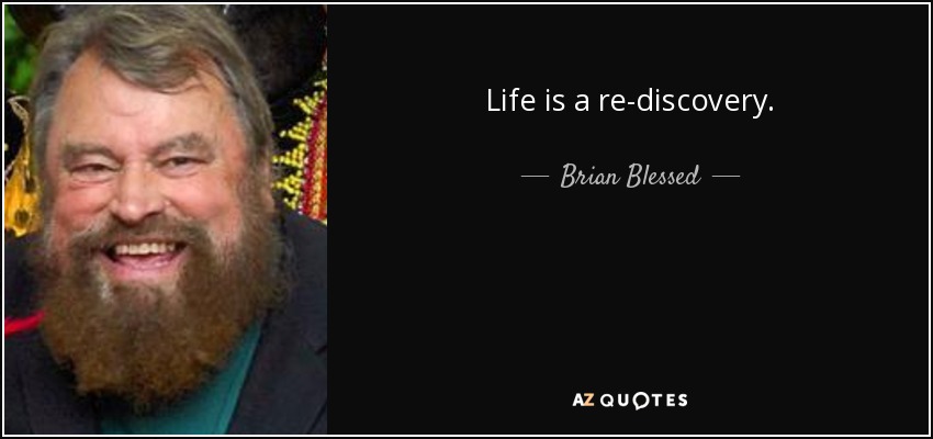 Life is a re-discovery. - Brian Blessed