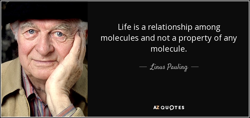 Life is a relationship among molecules and not a property of any molecule. - Linus Pauling