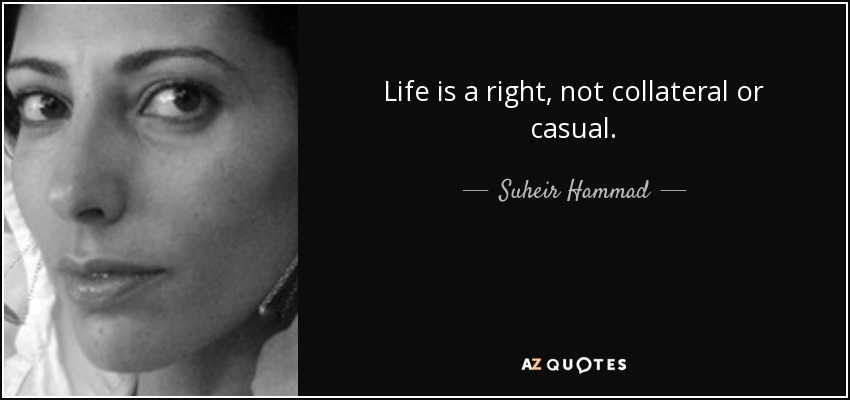Life is a right, not collateral or casual. - Suheir Hammad