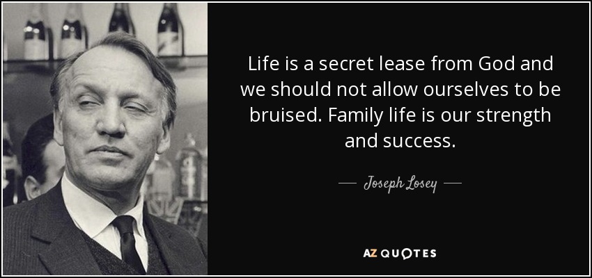 Life is a secret lease from God and we should not allow ourselves to be bruised. Family life is our strength and success. - Joseph Losey
