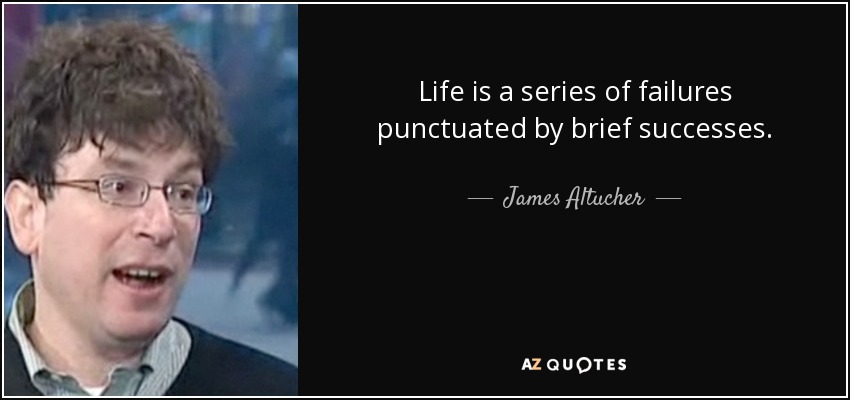 Life is a series of failures punctuated by brief successes. - James Altucher