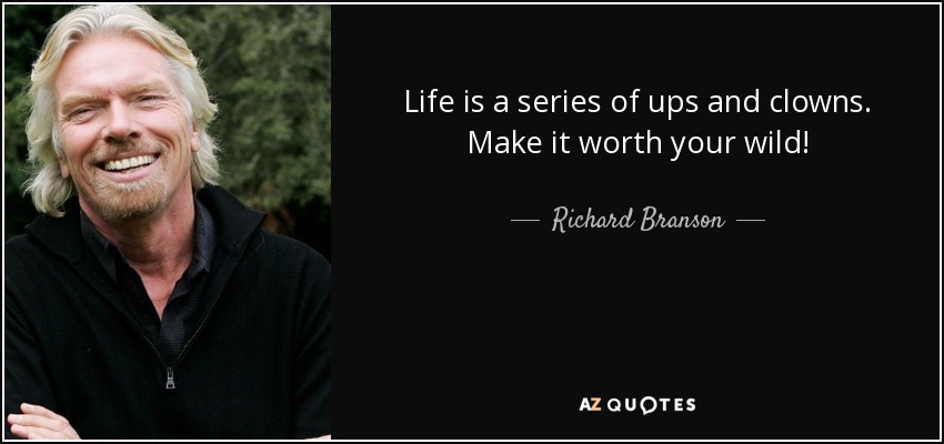 Life is a series of ups and clowns. Make it worth your wild! - Richard Branson